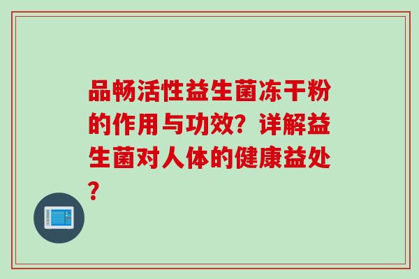 品畅活性益生菌冻干粉的作用与功效？详解益生菌对人体的健康益处？