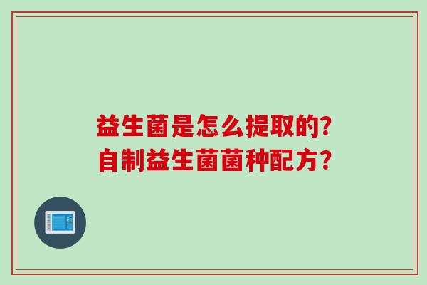 益生菌是怎么提取的？自制益生菌菌种配方？