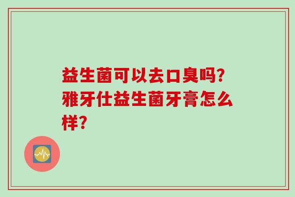 益生菌可以去吗？雅牙仕益生菌牙膏怎么样？
