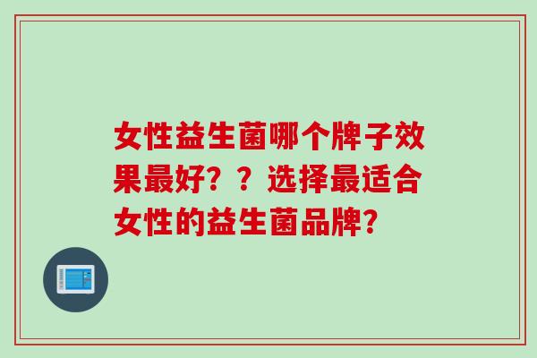 女性益生菌哪个牌子效果好？？选择适合女性的益生菌品牌？