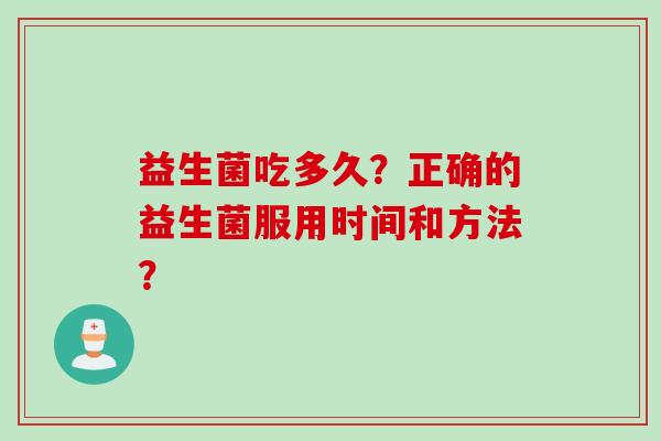 益生菌吃多久？正确的益生菌服用时间和方法？