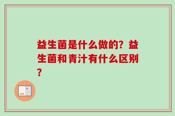 益生菌是什么做的？益生菌和青汁有什么区别？