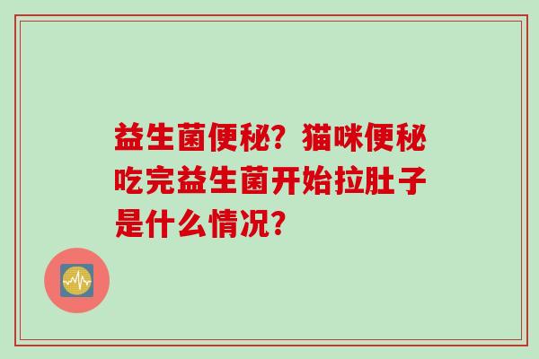 益生菌？猫咪吃完益生菌开始拉肚子是什么情况？