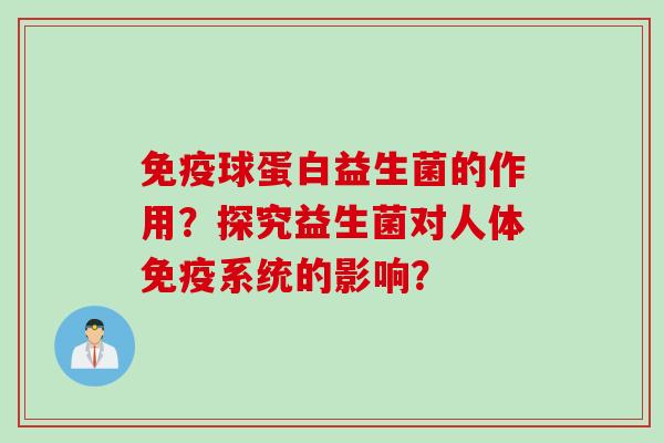 免疫球蛋白益生菌的作用？探究益生菌对人体免疫系统的影响？