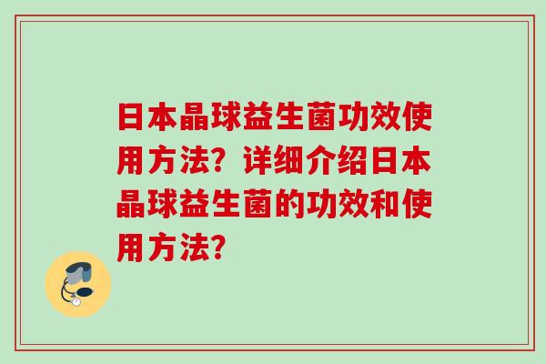 日本晶球益生菌功效使用方法?详细介绍日本晶球益生菌的功效和使用方法? 日本晶球益生菌功效使用方法?详细介绍日本晶球益生菌的功效和使用方法?