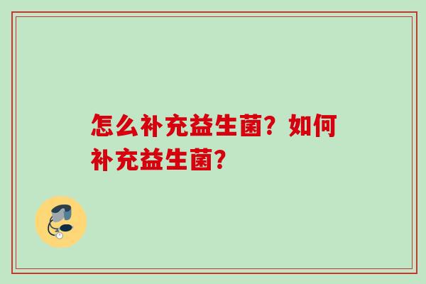 怎么补充益生菌？如何补充益生菌？