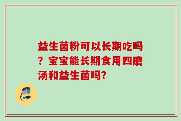 益生菌粉可以长期吃吗？宝宝能长期食用四磨汤和益生菌吗？