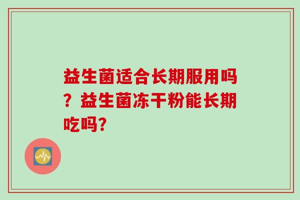 益生菌适合长期服用吗？益生菌冻干粉能长期吃吗？