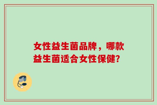 女性益生菌品牌，哪款益生菌适合女性保健？