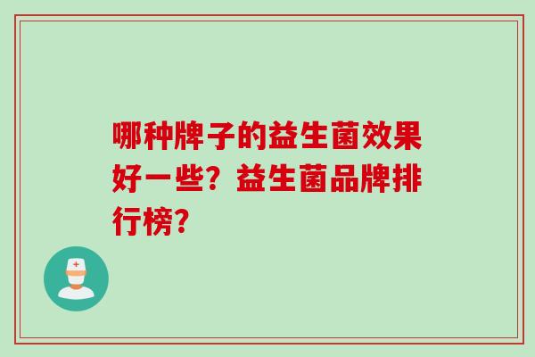 哪种牌子的益生菌效果好一些？益生菌品牌排行榜？