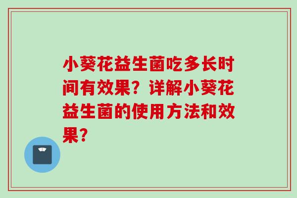 小葵花益生菌吃多长时间有效果？详解小葵花益生菌的使用方法和效果？