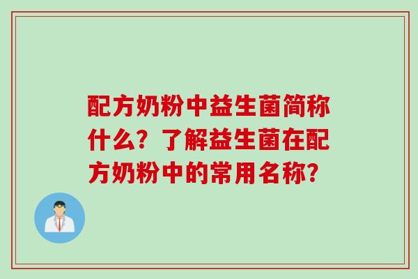 配方奶粉中益生菌简称什么？了解益生菌在配方奶粉中的常用名称？