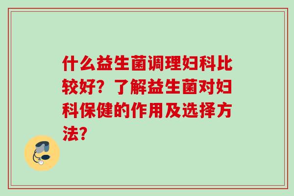 什么益生菌调理比较好？了解益生菌对保健的作用及选择方法？