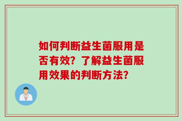 如何判断益生菌服用是否有效？了解益生菌服用效果的判断方法？