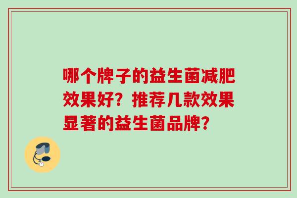 哪个牌子的益生菌减肥效果好？推荐几款效果显著的益生菌品牌？