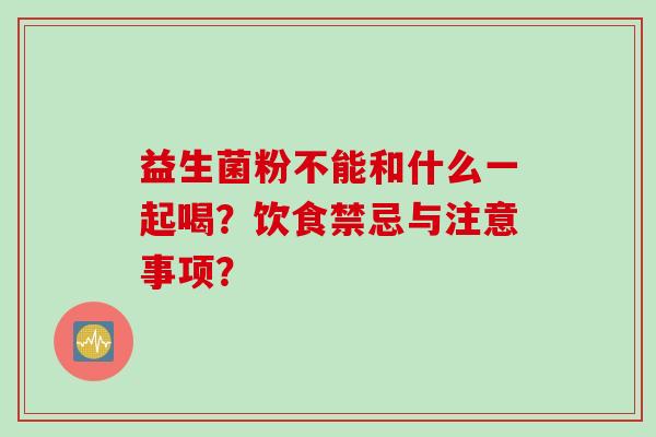 益生菌粉不能和什么一起喝？饮食禁忌与注意事项？