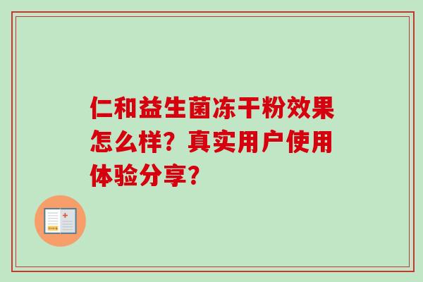 仁和益生菌冻干粉效果怎么样？真实用户使用体验分享？