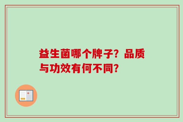 益生菌哪个牌子?品质与功效有何不同? 益生菌哪个牌子?品质与功效有何不同?