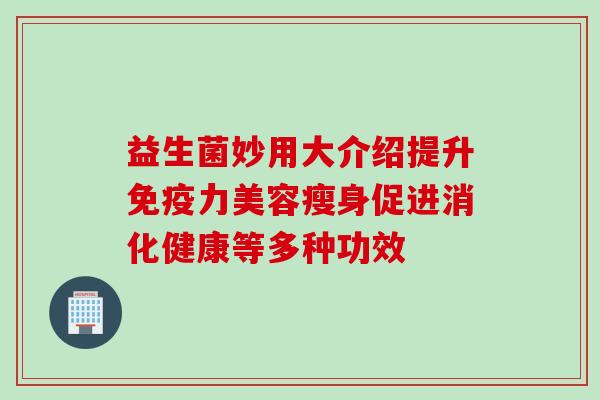 益生菌妙用大介绍提升力美容瘦身促进消化健康等多种功效 益生菌妙用大介绍提升力美容瘦身促进消化健康等多种功效