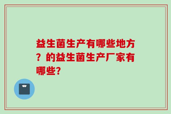 益生菌生产有哪些地方？的益生菌生产厂家有哪些？