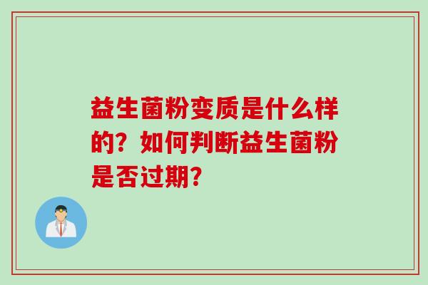 益生菌粉变质是什么样的？如何判断益生菌粉是否过期？