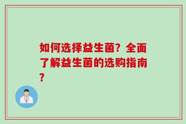 如何选择益生菌？全面了解益生菌的选购指南？