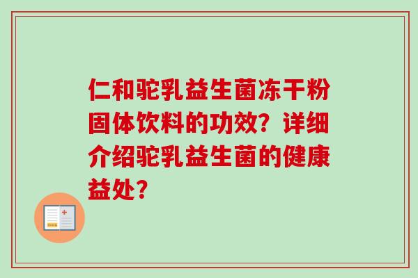 仁和驼乳益生菌冻干粉固体饮料的功效？详细介绍驼乳益生菌的健康益处？