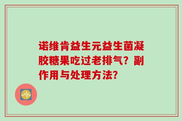 诺维肯益生元益生菌凝胶糖果吃过老排气？副作用与处理方法？