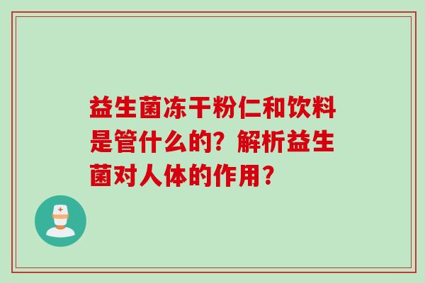 益生菌冻干粉仁和饮料是管什么的?解析益生菌对人体的作用? 益生菌冻干粉仁和饮料是管什么的?解析益生菌对人体的作用?