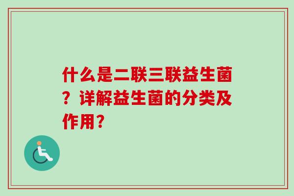 什么是二联三联益生菌？详解益生菌的分类及作用？