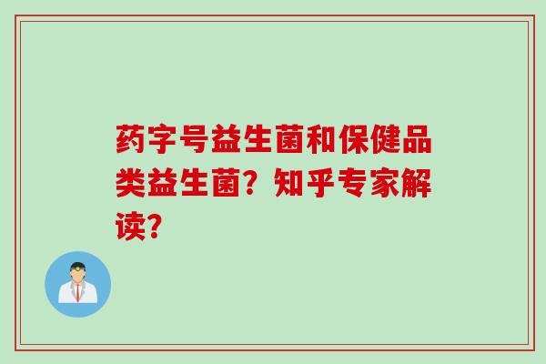 药字号益生菌和保健品类益生菌？知乎专家解读？