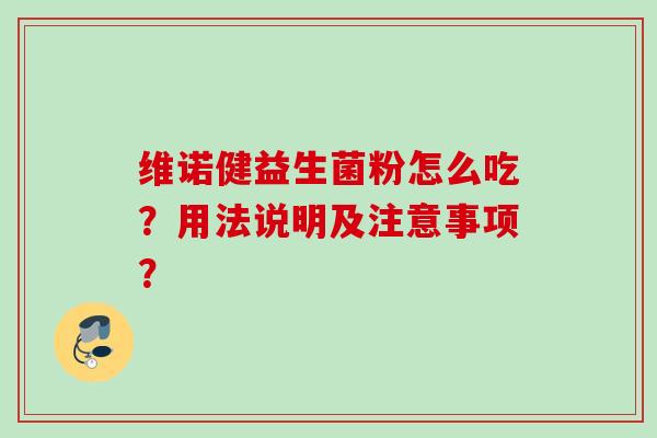 维诺健益生菌粉怎么吃?用法说明及注意事项? 维诺健益生菌粉怎么吃?用法说明及注意事项?