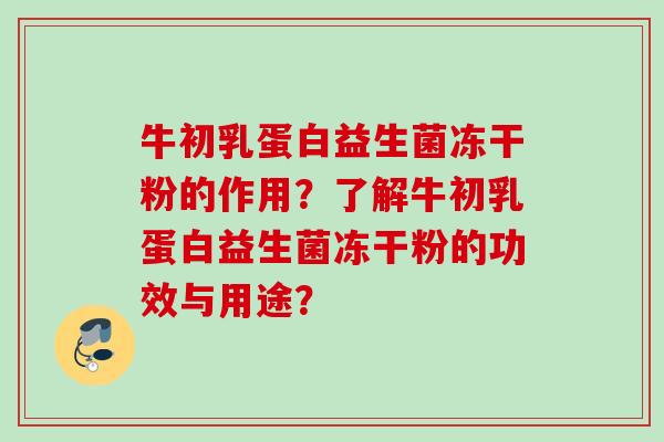 牛初乳蛋白益生菌冻干粉的作用？了解牛初乳蛋白益生菌冻干粉的功效与用途？