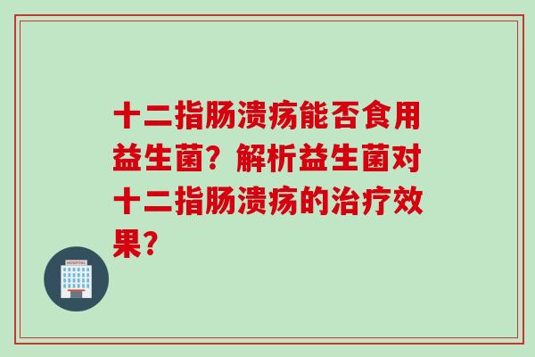 能否食用益生菌?解析益生菌对的效果? 能否食用益生菌?解析益生菌对的效果?