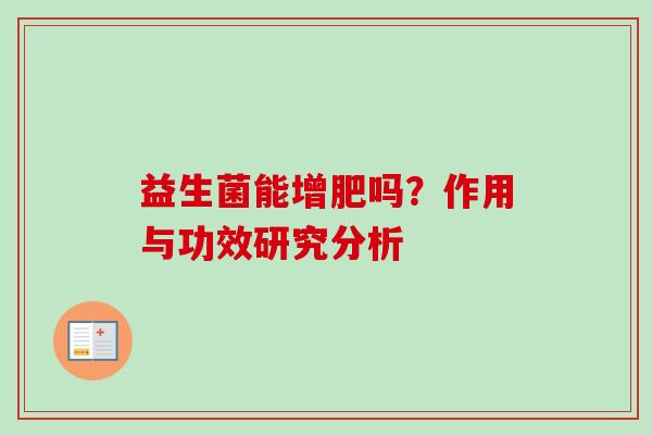 益生菌能增肥吗?作用与功效研究分析 益生菌能增肥吗?作用与功效研究分析