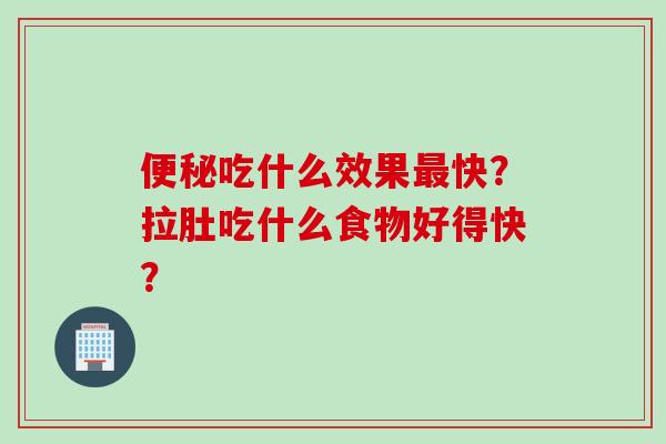 吃什么效果快？拉肚吃什么食物好得快？