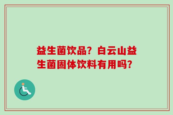 益生菌饮品？白云山益生菌固体饮料有用吗？