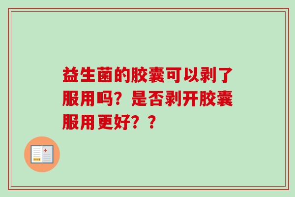 益生菌的胶囊可以剥了服用吗？是否剥开胶囊服用更好？？
