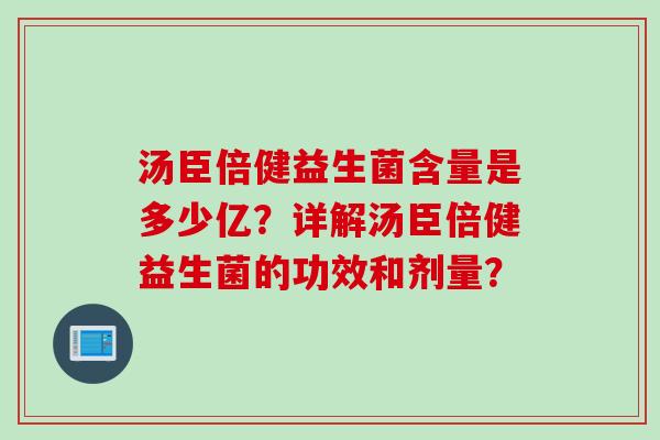 汤臣倍健益生菌含量是多少亿?详解汤臣倍健益生菌的功效和剂量? 汤臣倍健益生菌含量是多少亿?详解汤臣倍健益生菌的功效和剂量?