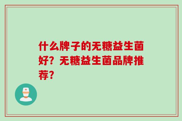 什么牌子的无糖益生菌好？无糖益生菌品牌推荐？