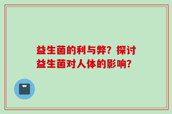 益生菌的利与弊？探讨益生菌对人体的影响？