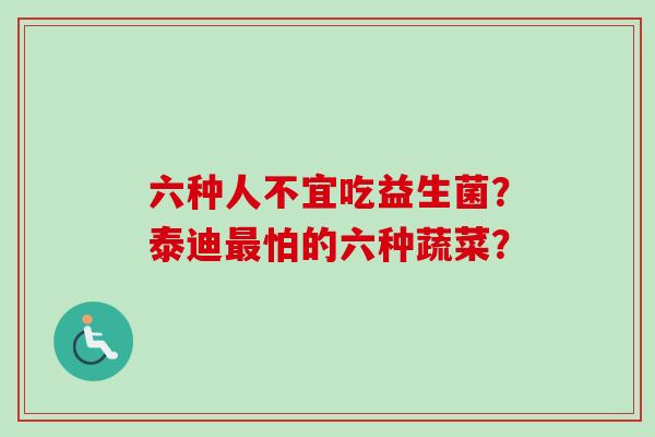 六种人不宜吃益生菌？泰迪怕的六种蔬菜？