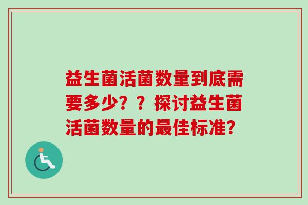 益生菌活菌数量到底需要多少？？探讨益生菌活菌数量的佳标准？