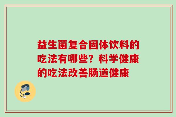 益生菌复合固体饮料的吃法有哪些？科学健康的吃法改善肠道健康
