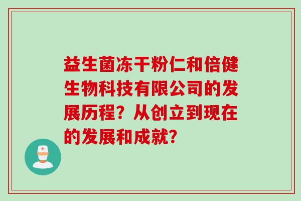 益生菌冻干粉仁和倍健生物科技有限公司的发展历程?从创立到现在的发展和成就? 益生菌冻干粉仁和倍健生物科技有限公司的发展历程?从创立到现在的发展和成就?