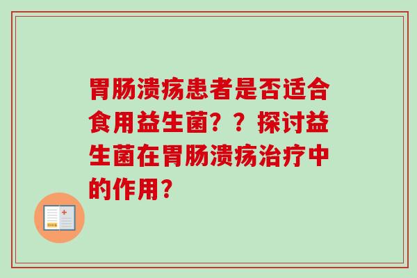 溃疡患者是否适合食用益生菌??探讨益生菌在溃疡中的作用? 溃疡患者是否适合食用益生菌??探讨益生菌在溃疡中的作用?