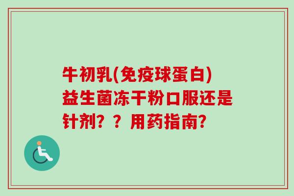 牛初乳(球蛋白)益生菌冻干粉口服还是针剂？？用药指南？