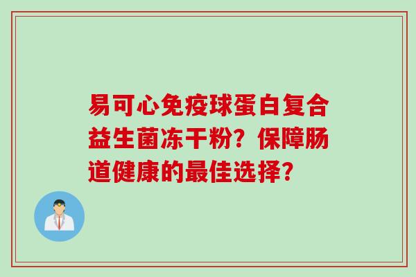 易可心球蛋白复合益生菌冻干粉？保障肠道健康的佳选择？