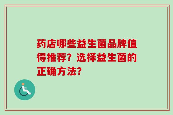 药店哪些益生菌品牌值得推荐？选择益生菌的正确方法？