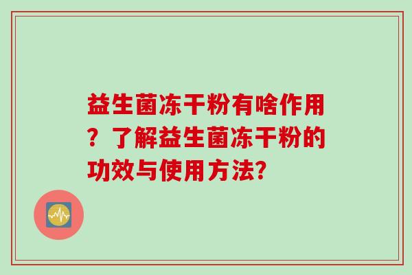 益生菌冻干粉有啥作用？了解益生菌冻干粉的功效与使用方法？